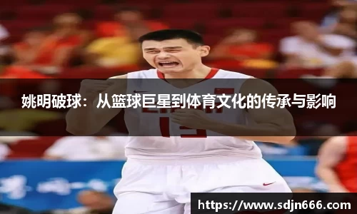 姚明破球:从篮球巨星到体育文化的传承与影响